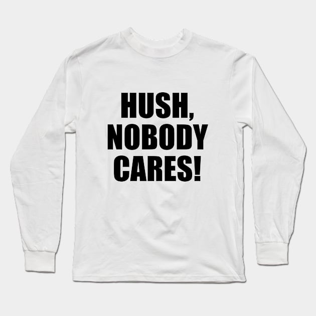 Hush, nobody cares Long Sleeve T-Shirt by D1FF3R3NT